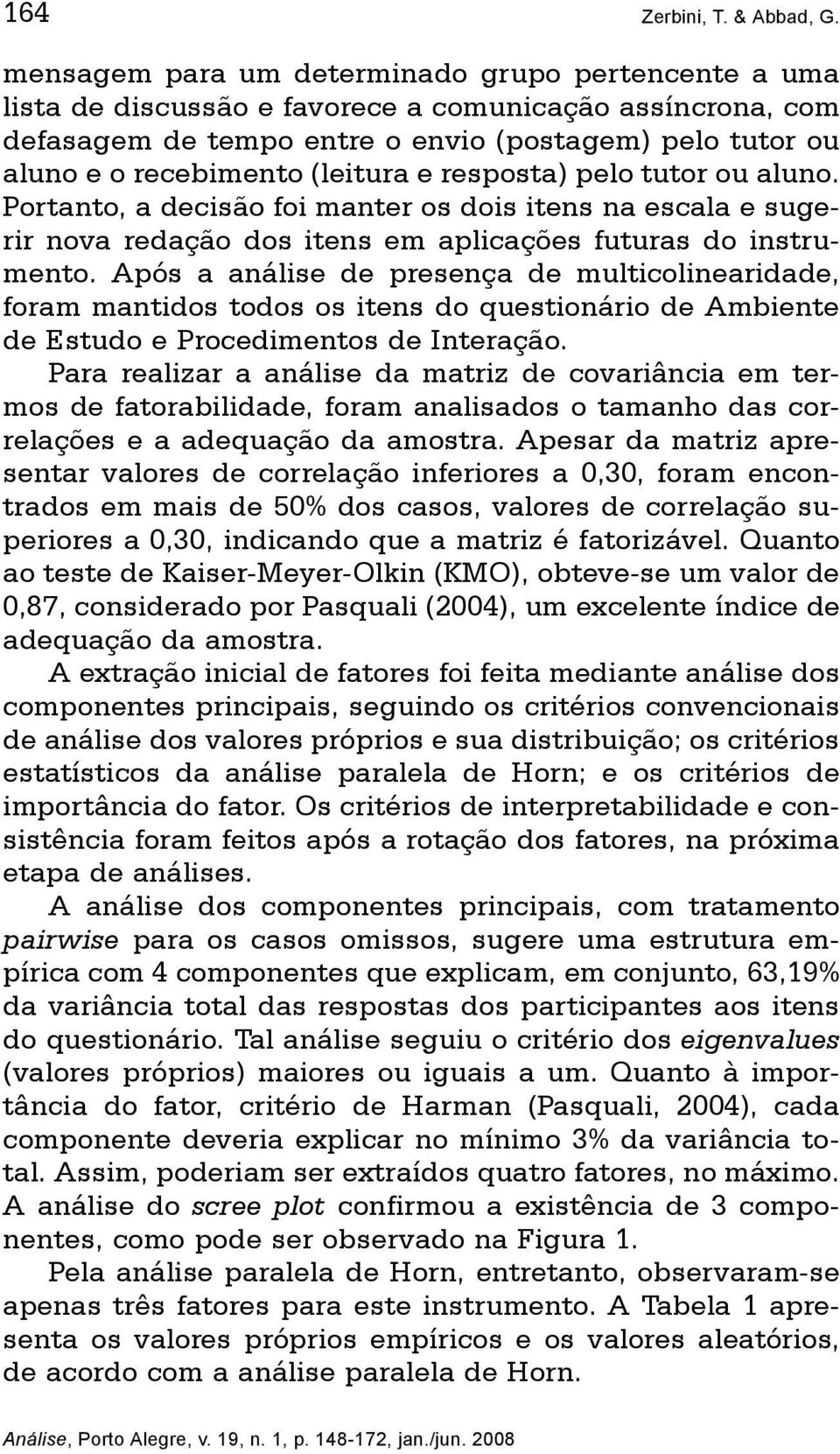 (leitura e resposta) pelo tutor ou aluno. Portanto, a decisão foi manter os dois itens na escala e sugerir nova redação dos itens em aplicações futuras do instrumento.