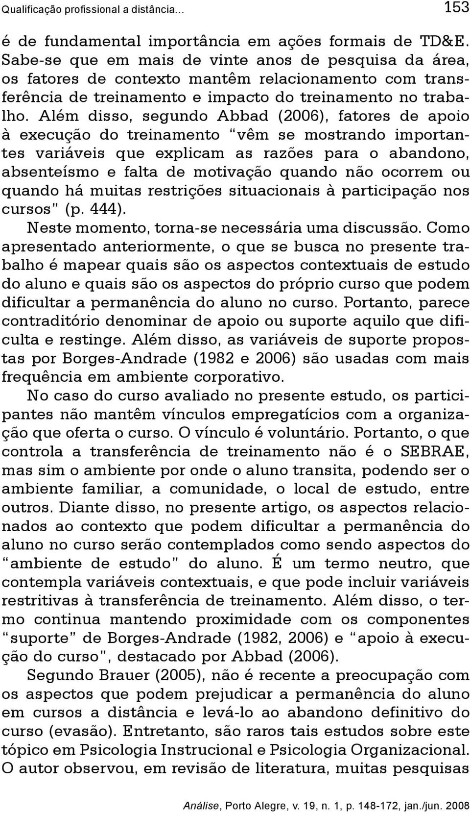 Além disso, segundo Abbad (2006), fatores de apoio à execução do treinamento vêm se mostrando importantes variáveis que explicam as razões para o abandono, absenteísmo e falta de motivação quando não