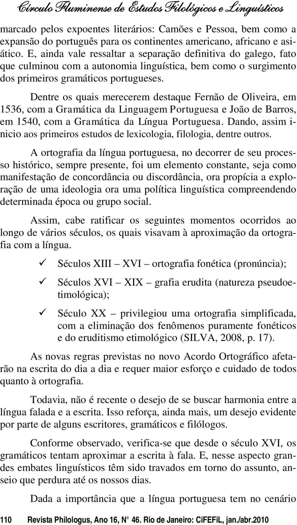Dentre os quais merecerem destaque Fernão de Oliveira, em 1536, com a Gramática da Linguagem Portuguesa e João de Barros, em 1540, com a Gramática da Língua Portuguesa.