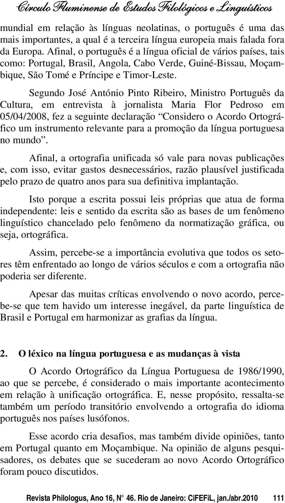 Segundo José António Pinto Ribeiro, Ministro Português da Cultura, em entrevista à jornalista Maria Flor Pedroso em 05/04/2008, fez a seguinte declaração Considero o Acordo Ortográfico um instrumento