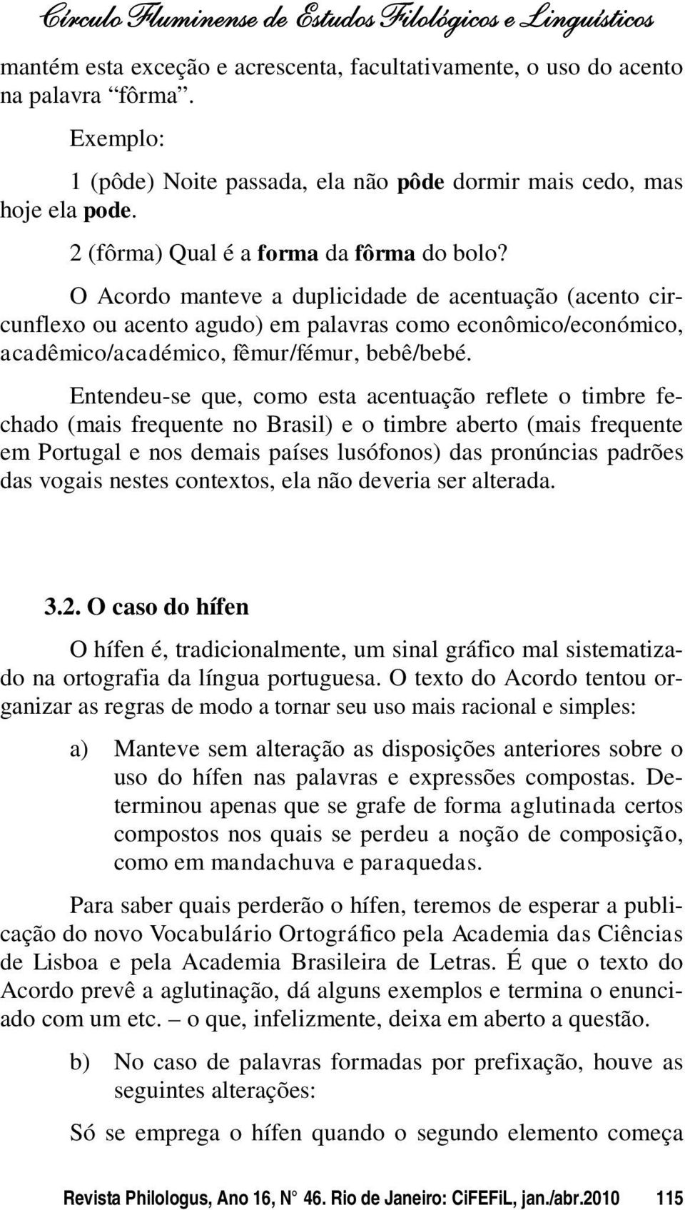 O Acordo manteve a duplicidade de acentuação (acento circunflexo ou acento agudo) em palavras como econômico/económico, acadêmico/académico, fêmur/fémur, bebê/bebé.