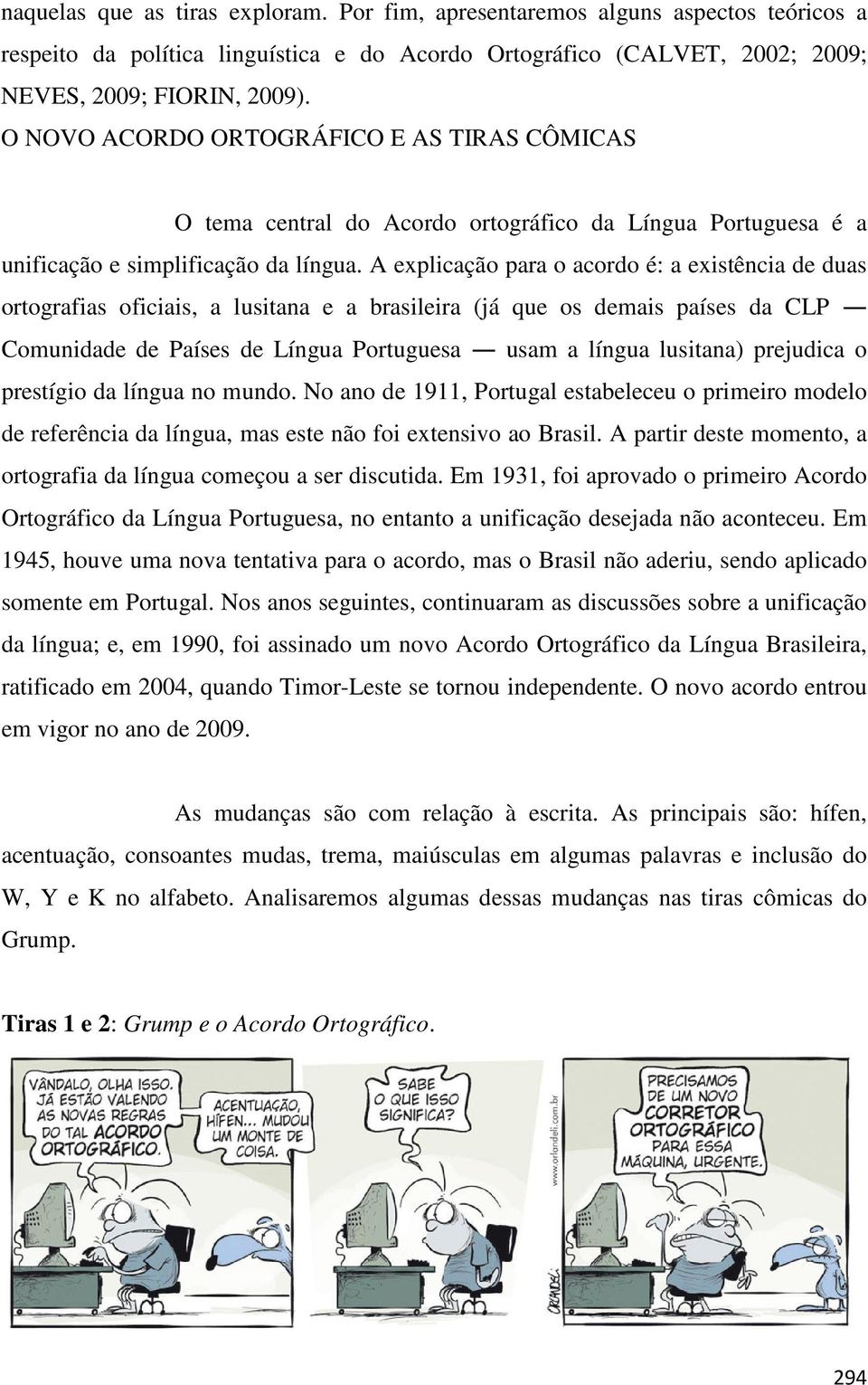 A explicação para o acordo é: a existência de duas ortografias oficiais, a lusitana e a brasileira (já que os demais países da CLP Comunidade de Países de Língua Portuguesa usam a língua lusitana)