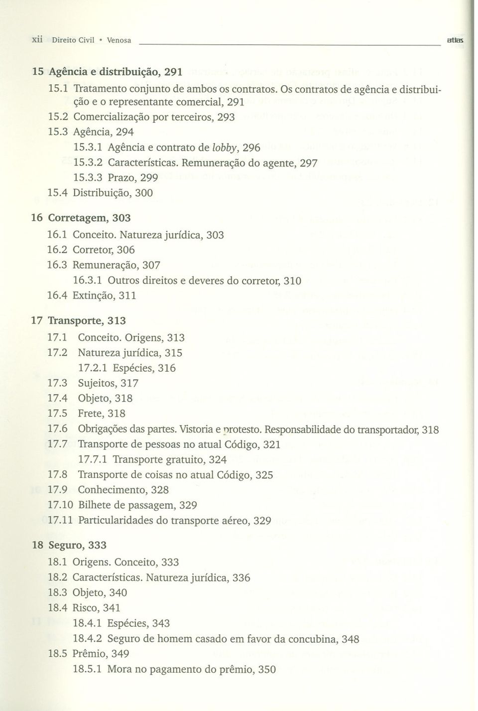 4 Distribuição, 300 16 Corretagem, 303 16.1 Conceito. Natureza jurídica, 303 16.2 Corretor, 306 16.3 Remuneração, 307 16.3.1 Outros direitos e deveres do corretor, 310 16.