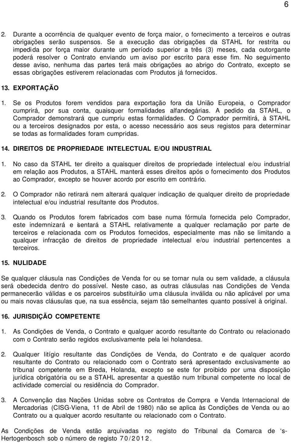 para esse fim. No seguimento desse aviso, nenhuma das partes terá mais obrigações ao abrigo do Contrato, excepto se essas obrigações estiverem relacionadas com Produtos já fornecidos. 13.