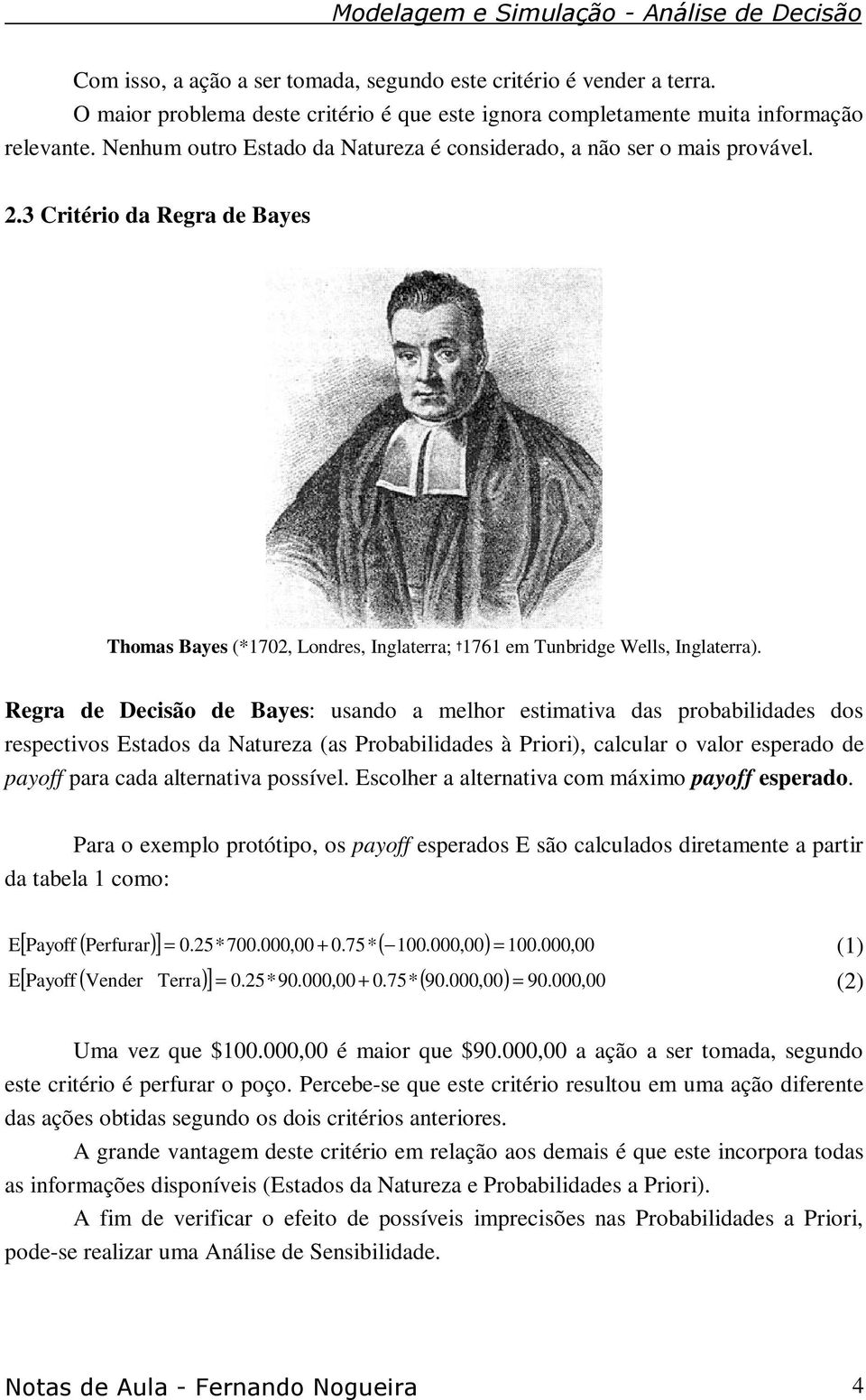 Regra de Decisão de Bayes: usando a melhor estimativa das probabilidades dos respectivos Estados da Natureza (as Probabilidades à Priori), calcular o valor esperado de payoff para cada alternativa