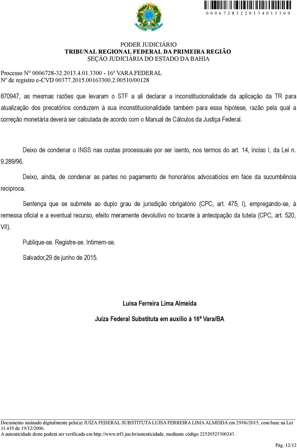 14, inciso I, da Lei n. 9.289/96. Deixo, ainda, de condenar as partes no pagamento de honorários advocatícios em face da sucumbência recíproca.