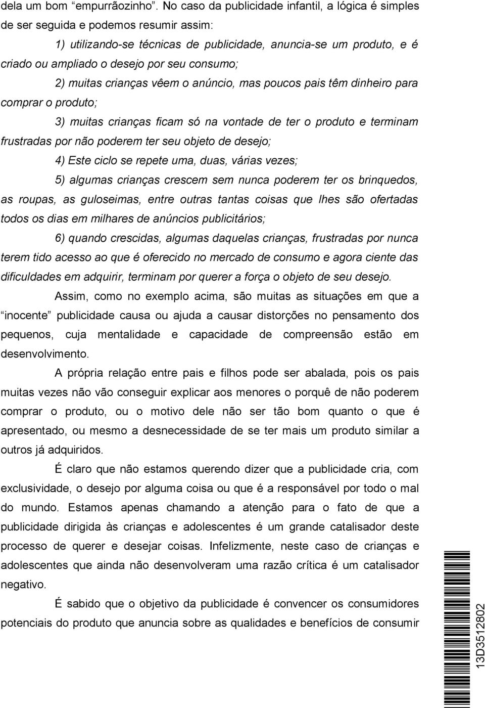 consumo; 2) muitas crianças vêem o anúncio, mas poucos pais têm dinheiro para comprar o produto; 3) muitas crianças ficam só na vontade de ter o produto e terminam frustradas por não poderem ter seu