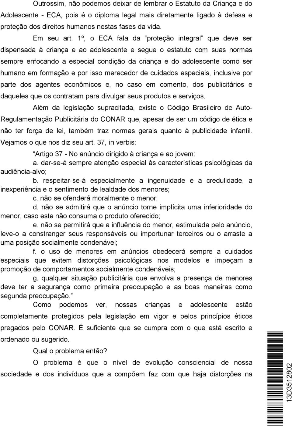 1º, o ECA fala da proteção integral que deve ser dispensada à criança e ao adolescente e segue o estatuto com suas normas sempre enfocando a especial condição da criança e do adolescente como ser