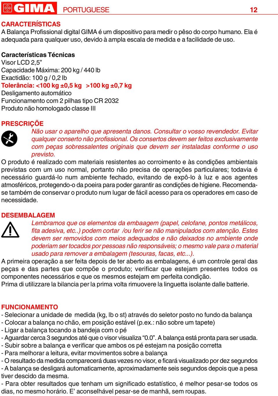 Características Técnicas Visor LCD 2,5 Capacidade Máxima: 200 kg / 440 lb Exactidão: 100 g / 0,2 lb Tolerância: <100 kg ±0,5 kg >100 kg ±0,7 kg Desligamento automático Funcionamento com 2 pilhas tipo