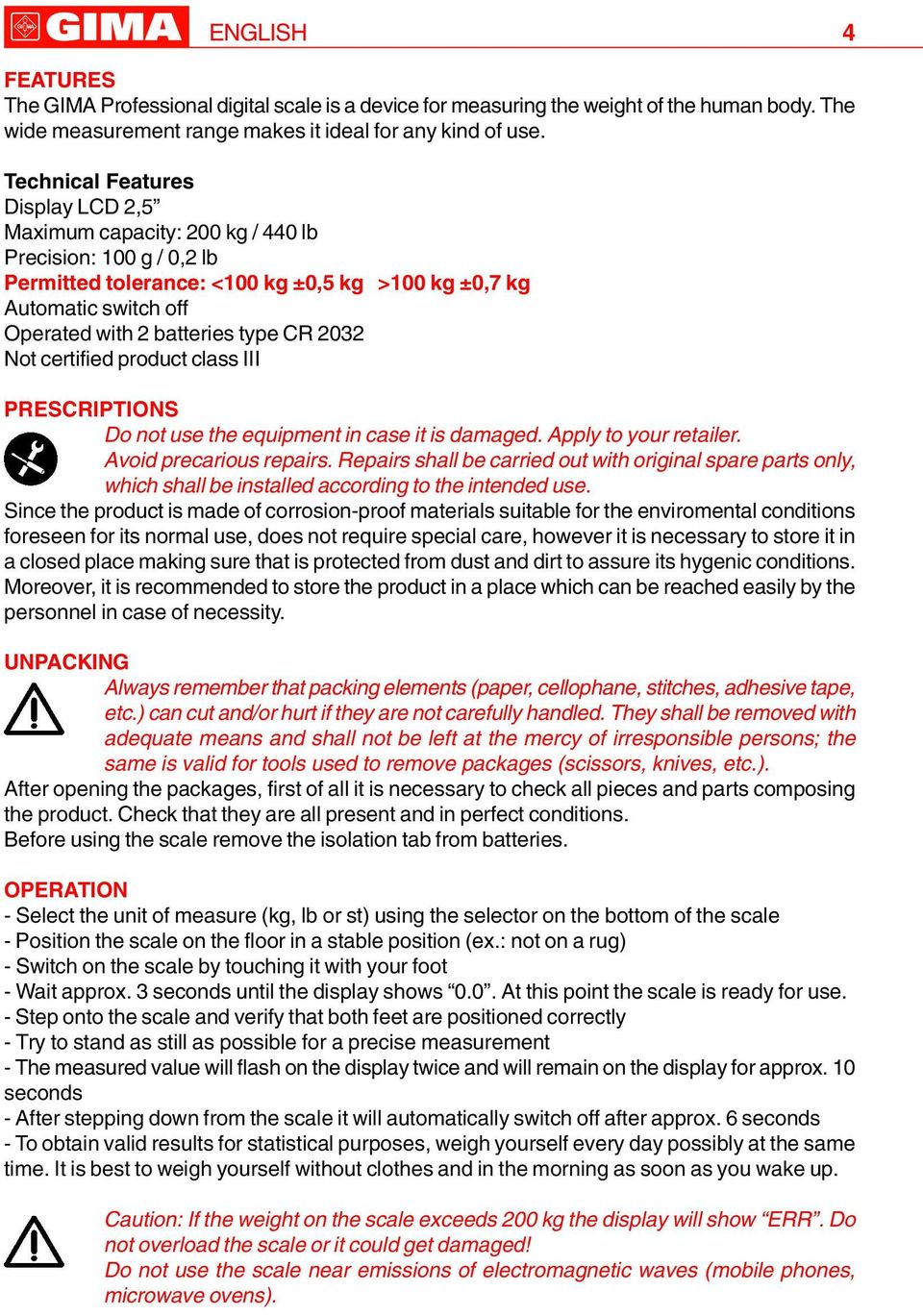 CR 2032 Not certified product class III PRESCRIPTIONS Do not use the equipment in case it is damaged. Apply to your retailer. Avoid precarious repairs.