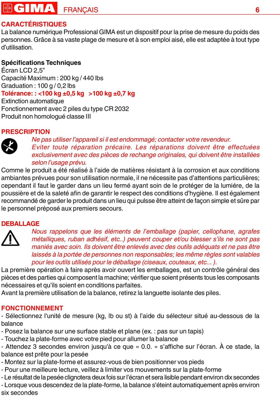 Spécifications Techniques Écran LCD 2,5 Capacité Maximum : 200 kg / 440 lbs Graduation : 100 g / 0,2 lbs Tolérance: : <100 kg ±0,5 kg >100 kg ±0,7 kg Extinction automatique Fonctionnement avec 2