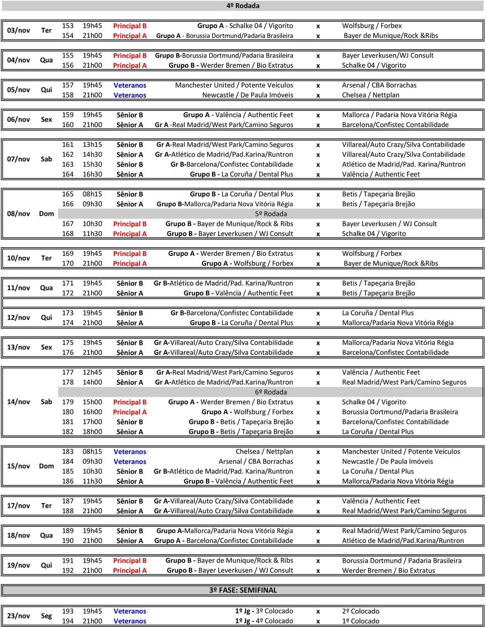 Vigorito 157 19h45 Veteranos Manchester United / Potente Veículos x Arsenal / CBA Borrachas 158 21h00 Veteranos Newcastle / De Paula Imóveis x Chelsea / Nettplan 159 19h45 Sênior B Grupo A - Valência