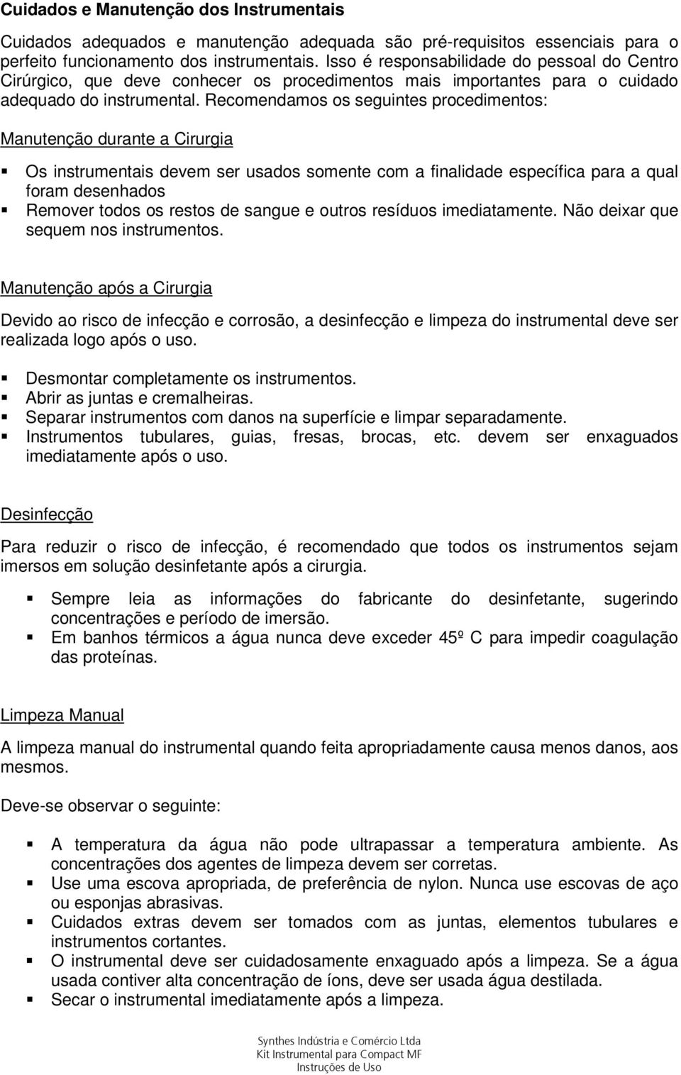 Recomendamos os seguintes procedimentos: Manutenção durante a Cirurgia Os instrumentais devem ser usados somente com a finalidade específica para a qual foram desenhados Remover todos os restos de