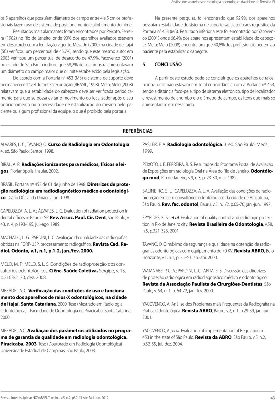 Mezadri () na cidade de Itajaí (SC) verificou um percentual de,7%, sendo que este mesmo autor em 3 verificou um percentual de desacordo de 7,9%.