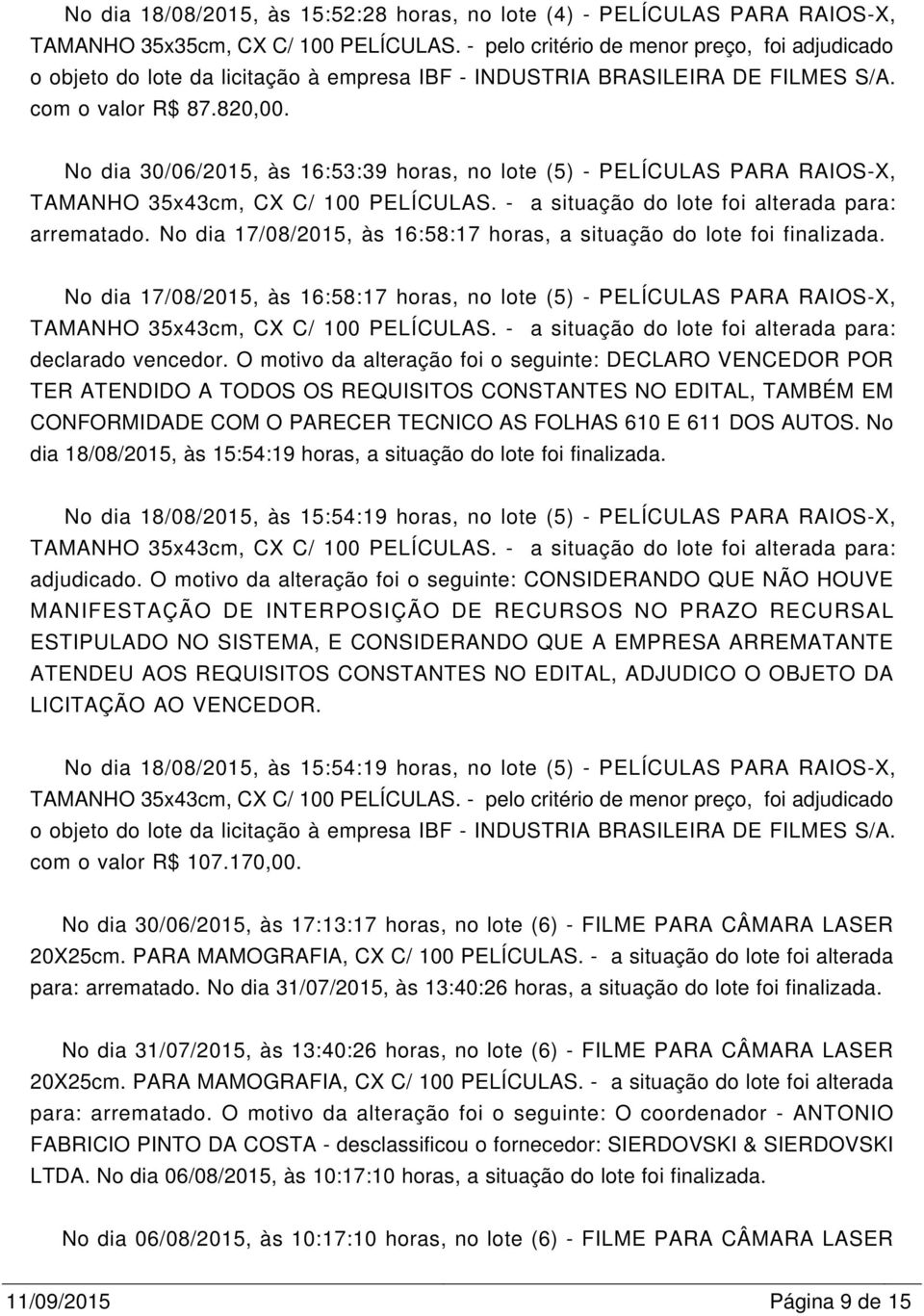 No dia 30/06/2015, às 16:53:39 horas, no lote (5) - PELÍCULAS PARA RAIOS-X, TAMANHO 35x43cm, CX C/ 100 PELÍCULAS. - a situação do lote foi alterada para: arrematado.