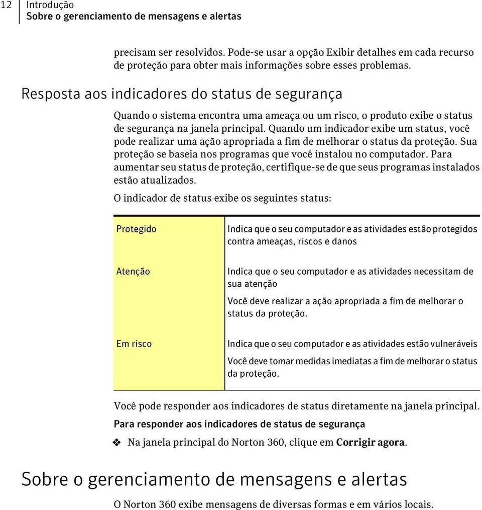 Quando um indicador exibe um status, você pode realizar uma ação apropriada a fim de melhorar o status da proteção. Sua proteção se baseia nos programas que você instalou no computador.