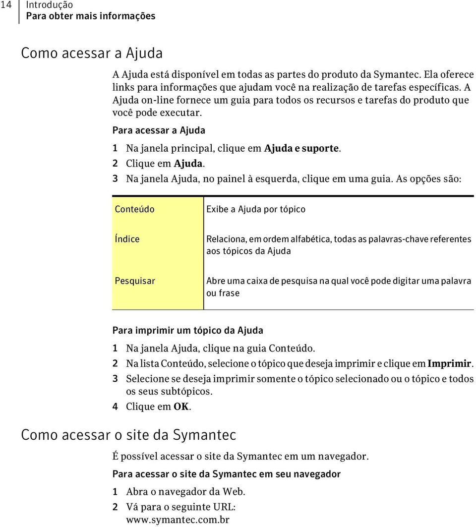 Para acessar a Ajuda 1 Na janela principal, clique em Ajuda e suporte. 2 Clique em Ajuda. 3 Na janela Ajuda, no painel à esquerda, clique em uma guia.