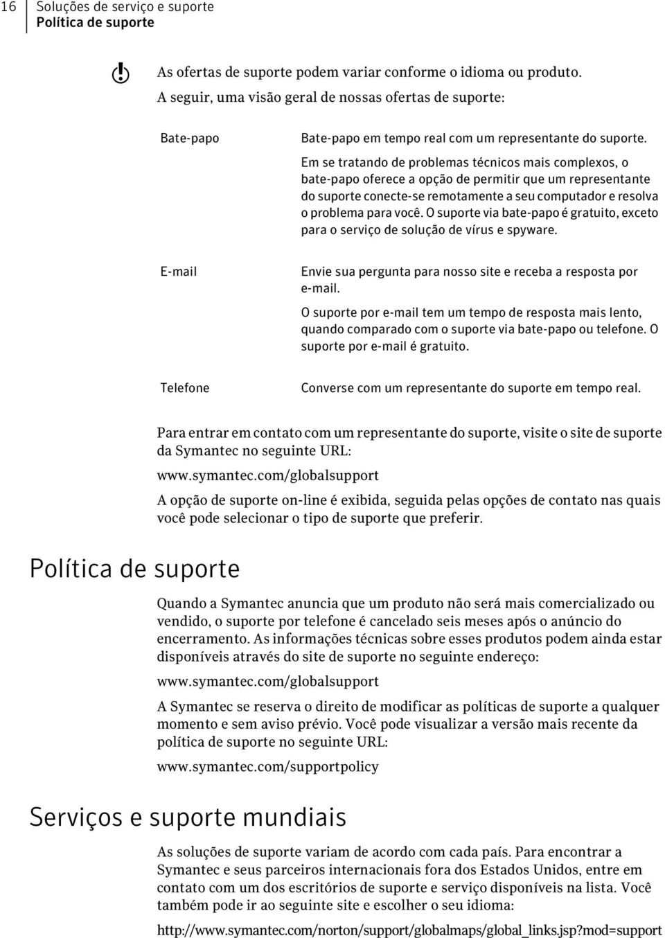 Em se tratando de problemas técnicos mais complexos, o bate-papo oferece a opção de permitir que um representante do suporte conecte-se remotamente a seu computador e resolva o problema para você.