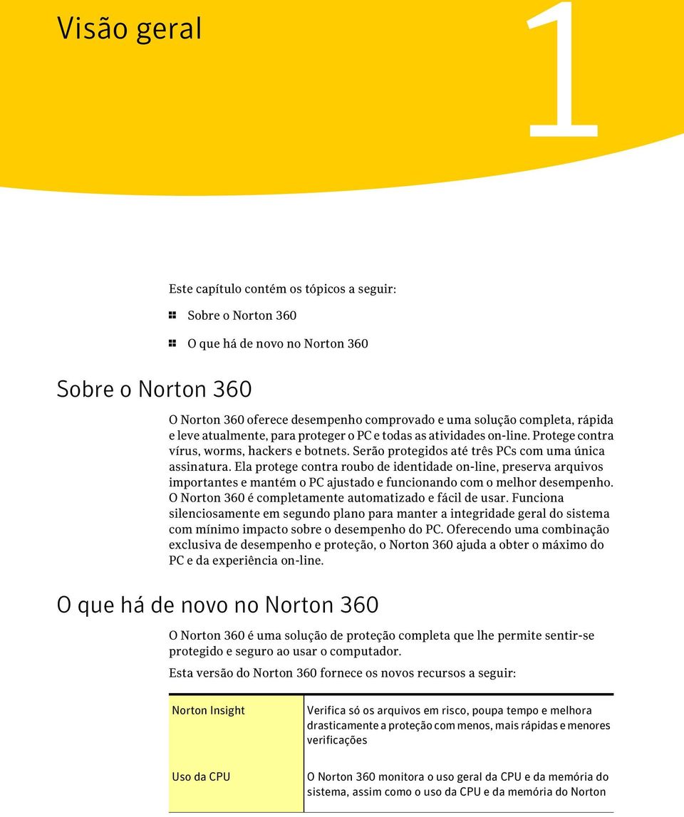 Ela protege contra roubo de identidade on-line, preserva arquivos importantes e mantém o PC ajustado e funcionando com o melhor desempenho. O Norton 360 é completamente automatizado e fácil de usar.