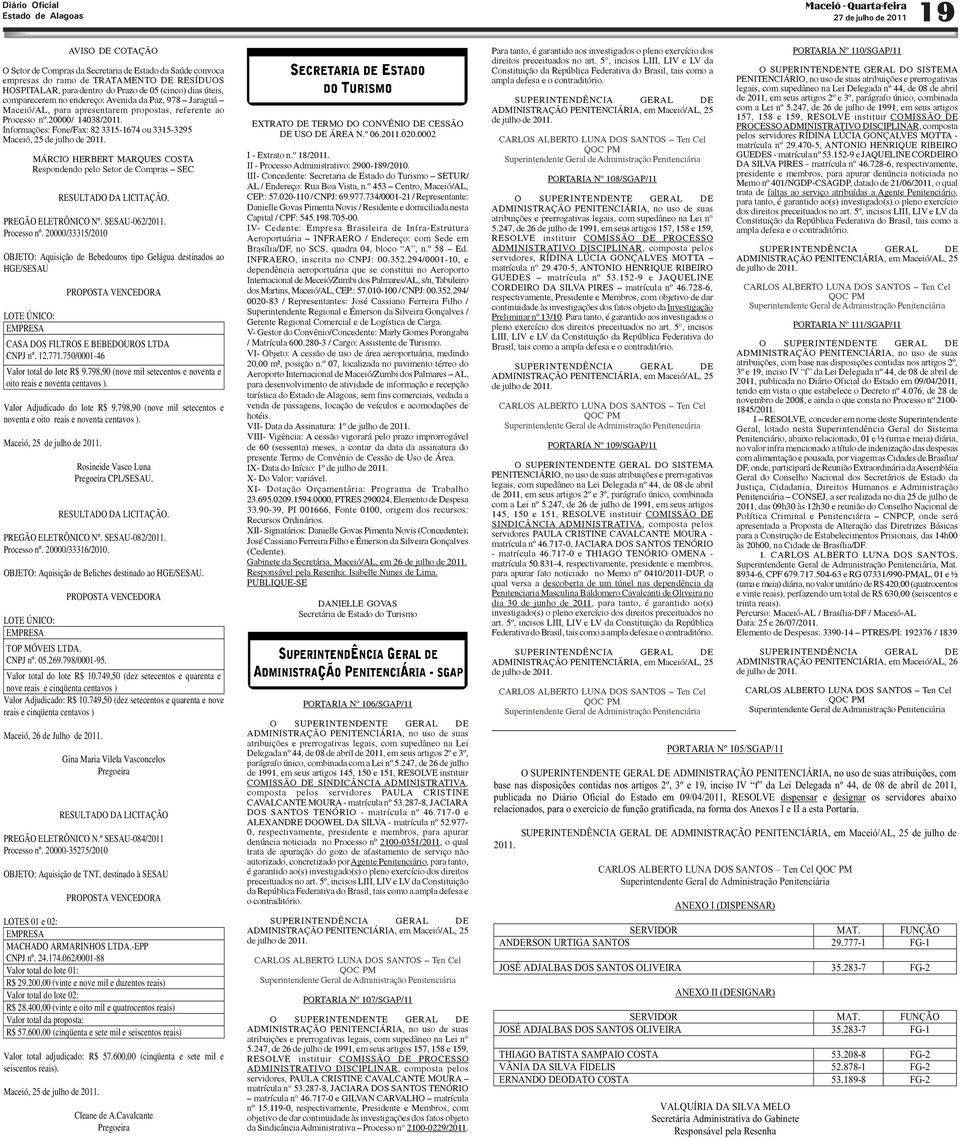 20000/33315/2010 OBJETO: Aquisição de Bebedouros tipo Gelágua destinados ao HGE/SESAU PROPOSTA VENCEDORA LOTE ÚNICO: EMPRESA CASA DOS FILTROS E BEBEDOUROS LTDA CNPJ nº. 12.771.