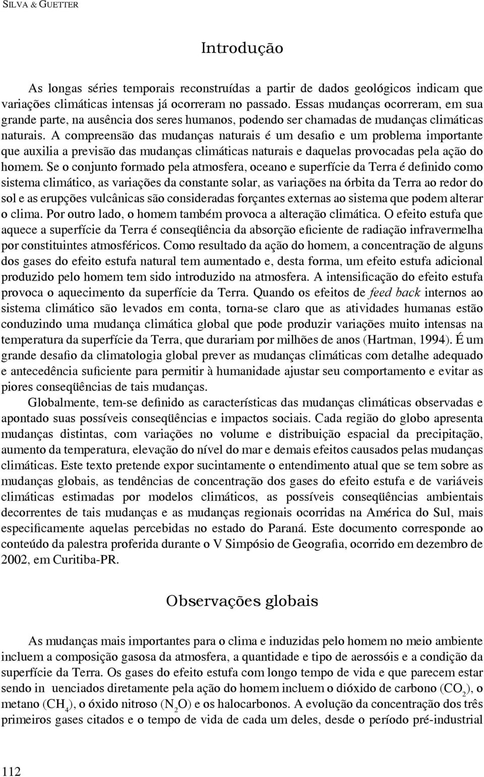 A compreensão das mudanças naturais é um desafio e um problema importante que auxilia a previsão das mudanças climáticas naturais e daquelas provocadas pela ação do homem.