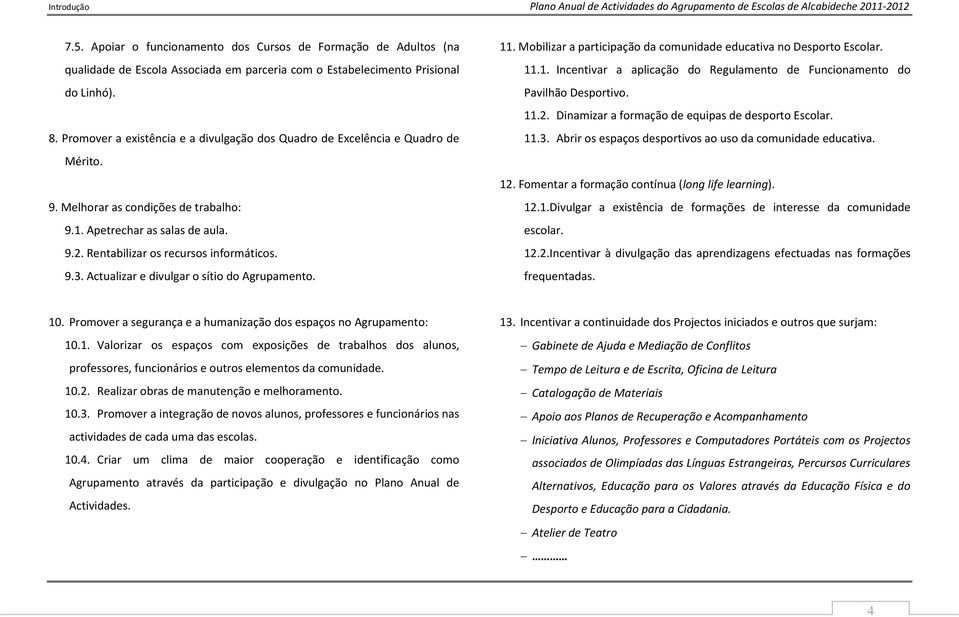 Promover a existência e a divulgação dos Quadro de Excelência e Quadro de Mérito. 9. Melhorar as condições de trabalho: 9.1. Apetrechar as salas de aula. 9.2. Rentabilizar os recursos informáticos. 9.3.