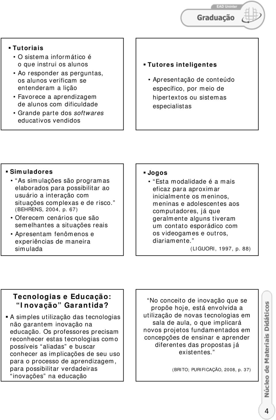 possibilitar ao usuário a interação com situações complexas e de risco. (BEHRENS, 2004, p.