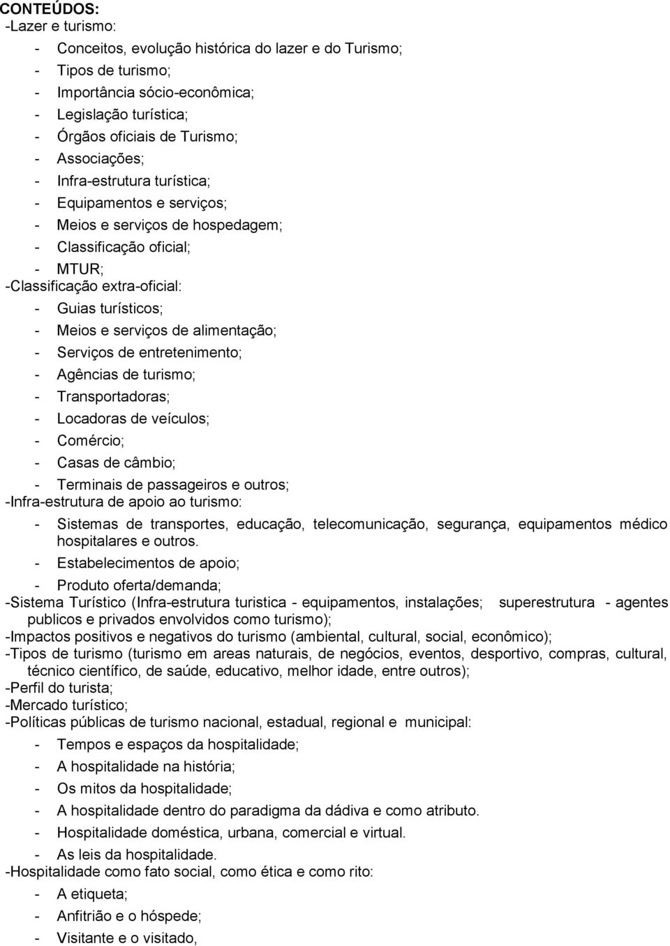 alimentação; - Serviços de entretenimento; - Agências de turismo; - Transportadoras; - Locadoras de veículos; - Comércio; - Casas de câmbio; - Terminais de passageiros e outros; -Infra-estrutura de