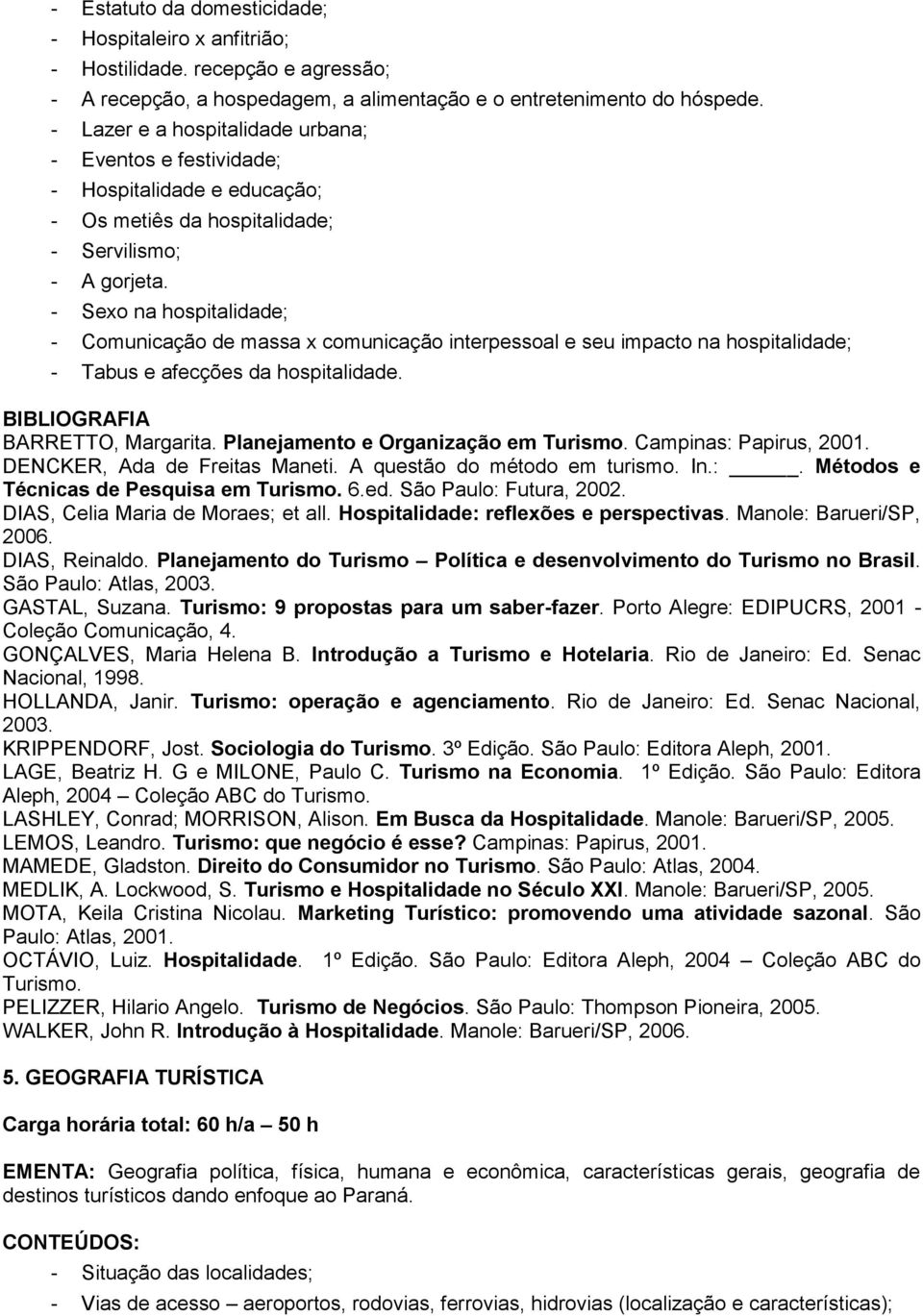 - Sexo na hospitalidade; - Comunicação de massa x comunicação interpessoal e seu impacto na hospitalidade; - Tabus e afecções da hospitalidade. BARRETTO, Margarita.