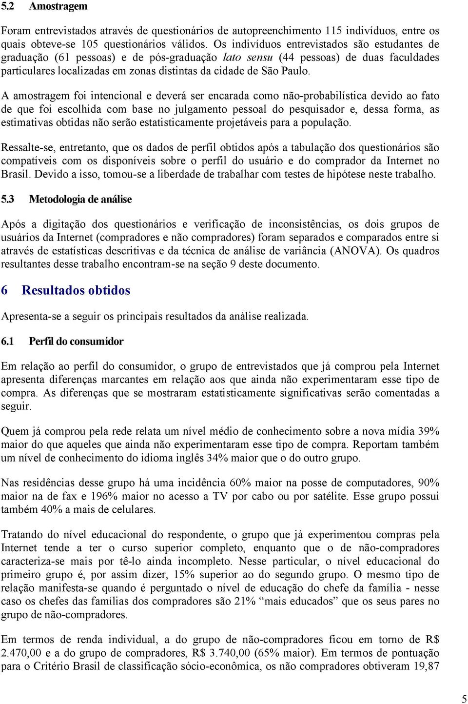 A amostragem foi intencional e deverá ser encarada como não-probabilística devido ao fato de que foi escolhida com base no julgamento pessoal do pesquisador e, dessa forma, as estimativas obtidas não