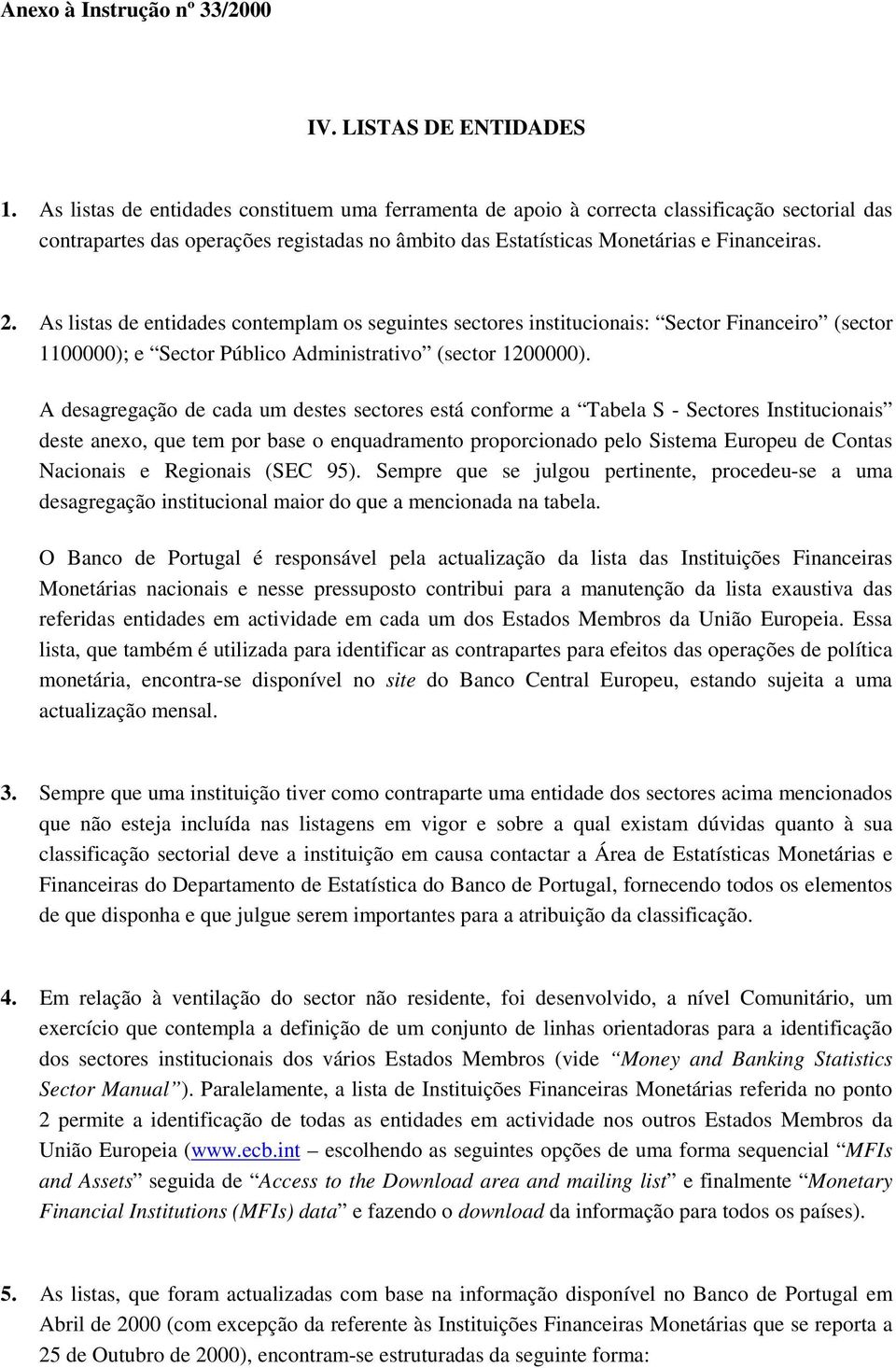 As listas de entidades contemplam os seguintes sectores institucionais: Sector Financeiro (sector 1100000); e Sector Público Administrativo (sector 1200000).