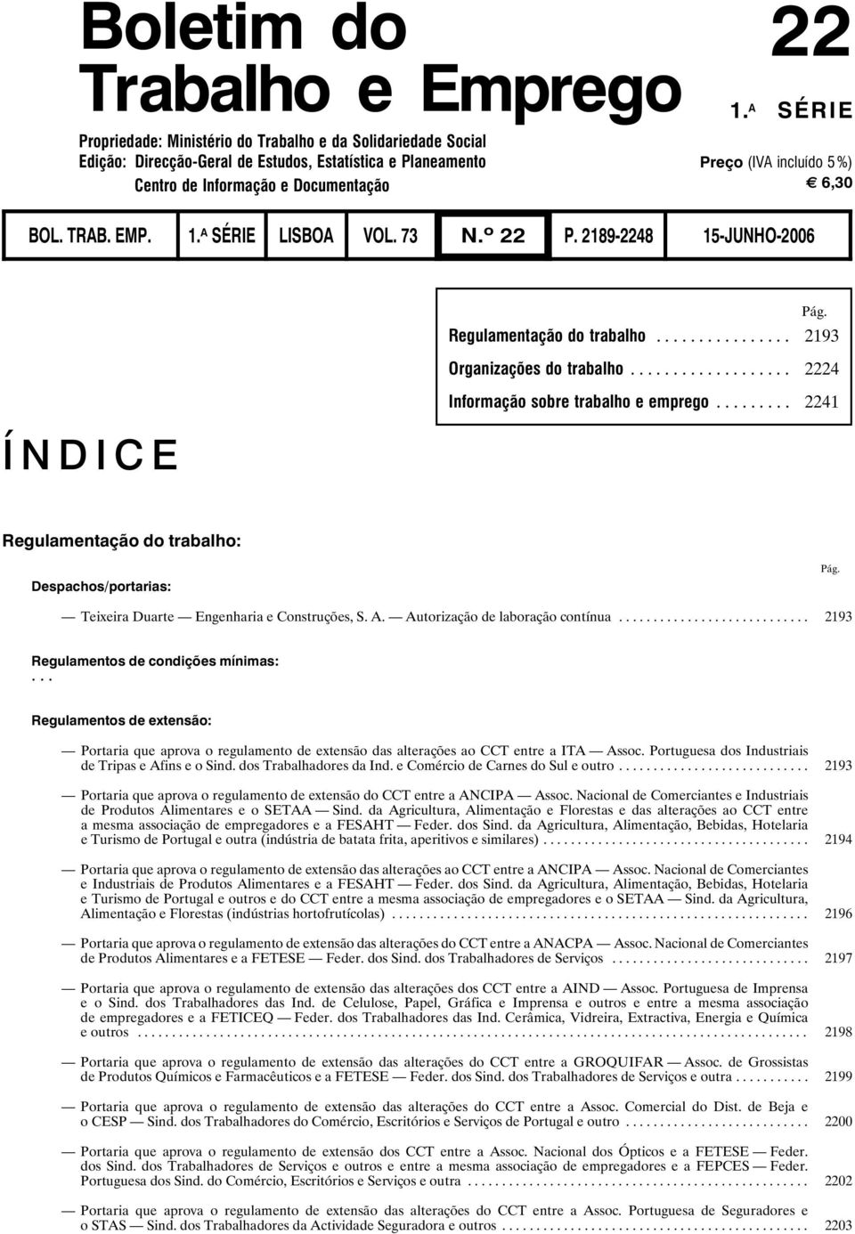 BOL. TRAB. EMP. 1. A SÉRIE LISBOA VOL. 73 N. o 22 P. 2189-2248 15-JUNHO-2006 ÍNDICE Pág. Regulamentação do trabalho... 2193 Organizações do trabalho... 2224 Informação sobre trabalho e emprego.