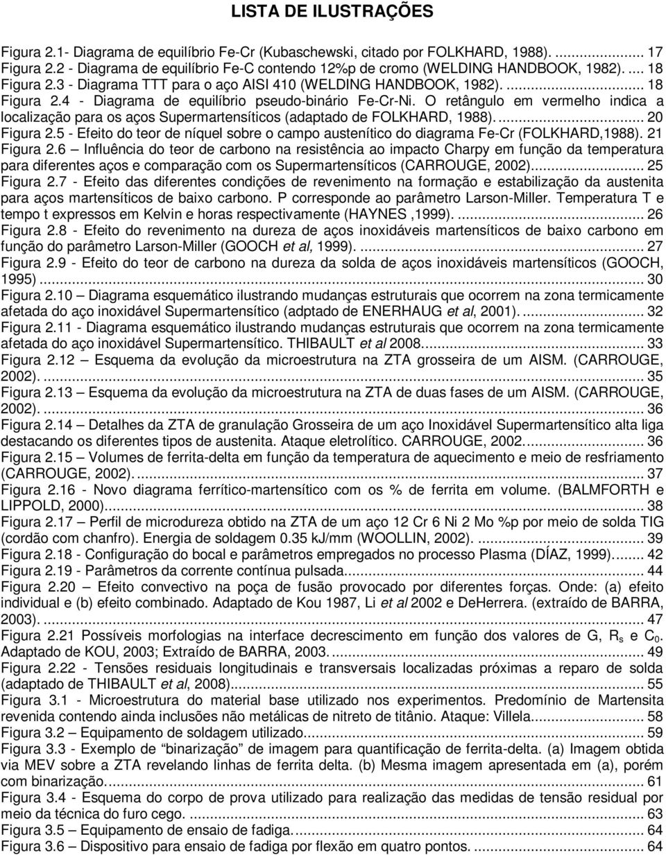 O retângulo em vermelho indica a localização para os aços Supermartensíticos (adaptado de FOLKHARD, 1988).... 20 Figura 2.