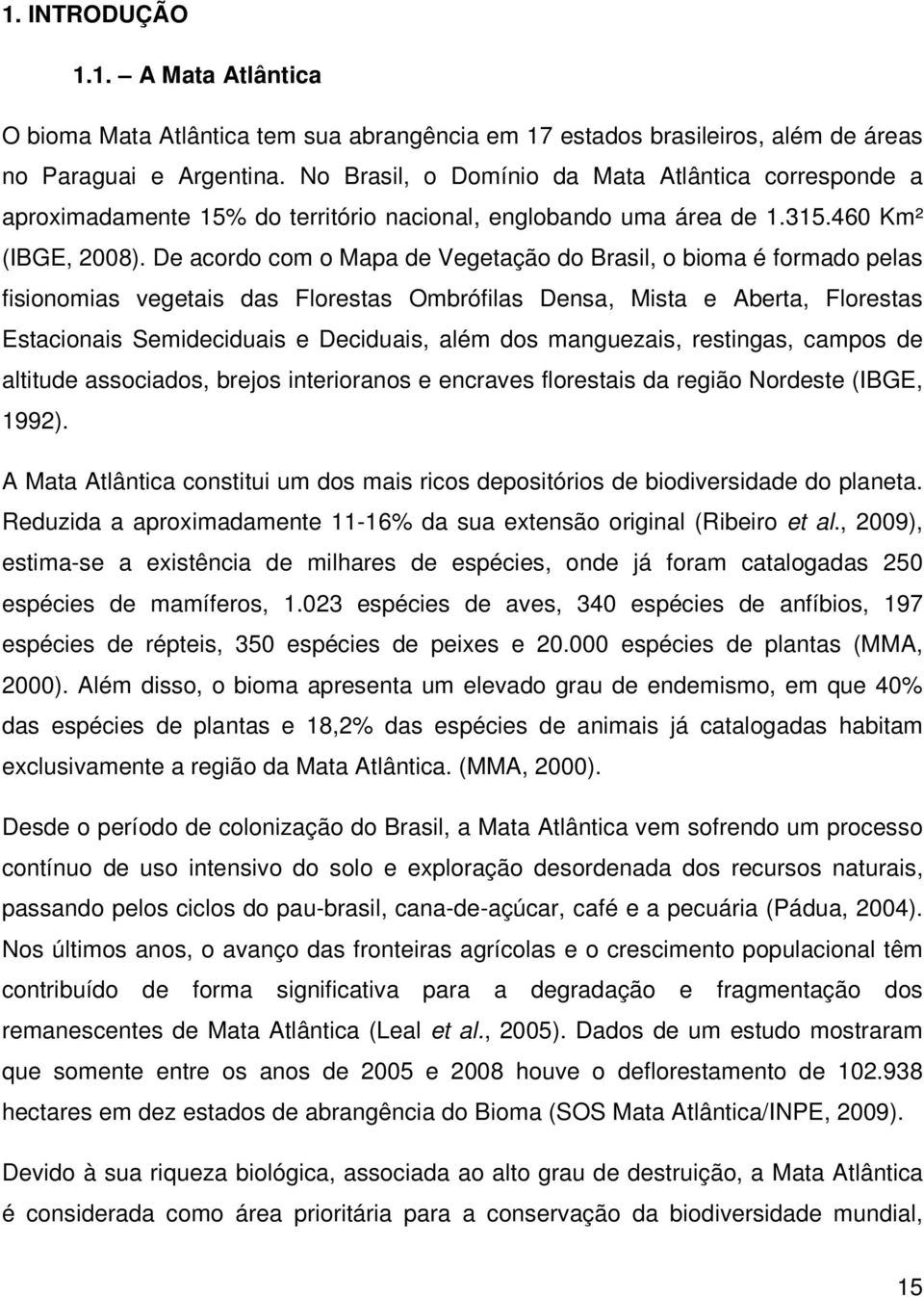 De acordo com o Mapa de Vegetação do Brasil, o bioma é formado pelas fisionomias vegetais das Florestas Ombrófilas Densa, Mista e Aberta, Florestas Estacionais Semideciduais e Deciduais, além dos