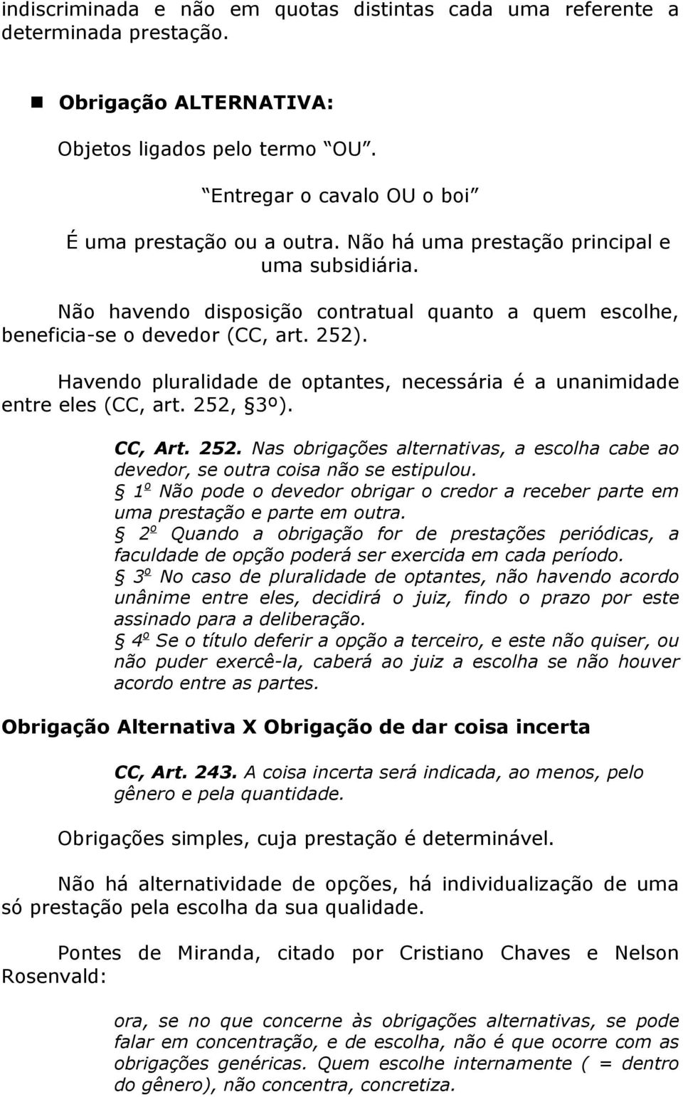 Havendo pluralidade de optantes, necessária é a unanimidade entre eles (CC, art. 252, 3º). CC, Art. 252. Nas obrigações alternativas, a escolha cabe ao devedor, se outra coisa não se estipulou.