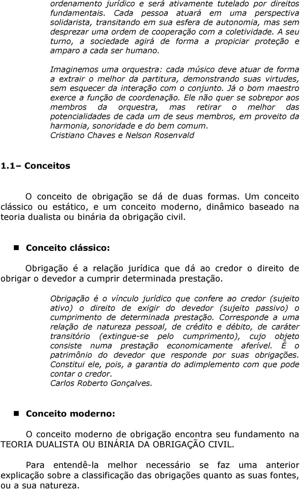 A seu turno, a sociedade agirá de forma a propiciar proteção e amparo a cada ser humano.