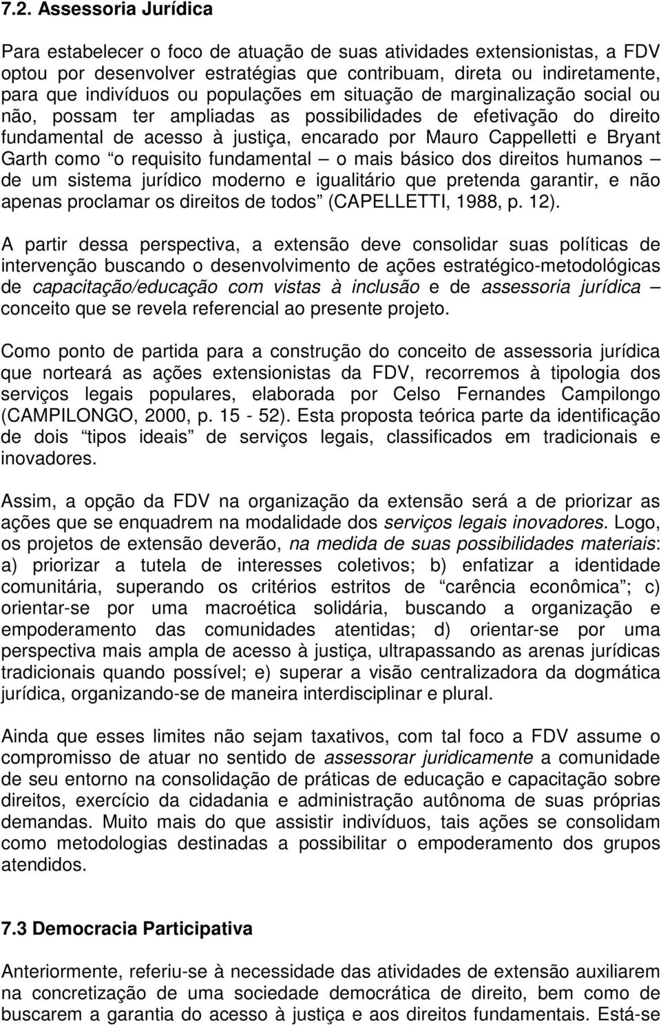 como o requisito fundamental o mais básico dos direitos humanos de um sistema jurídico moderno e igualitário que pretenda garantir, e não apenas proclamar os direitos de todos (CAPELLETTI, 1988, p.