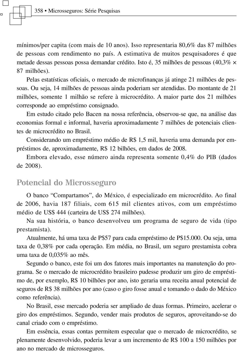 Pelas estatísticas oficiais, o mercado de microfinanças já atinge 21 milhões de pessoas. Ou seja, 14 milhões de pessoas ainda poderiam ser atendidas.