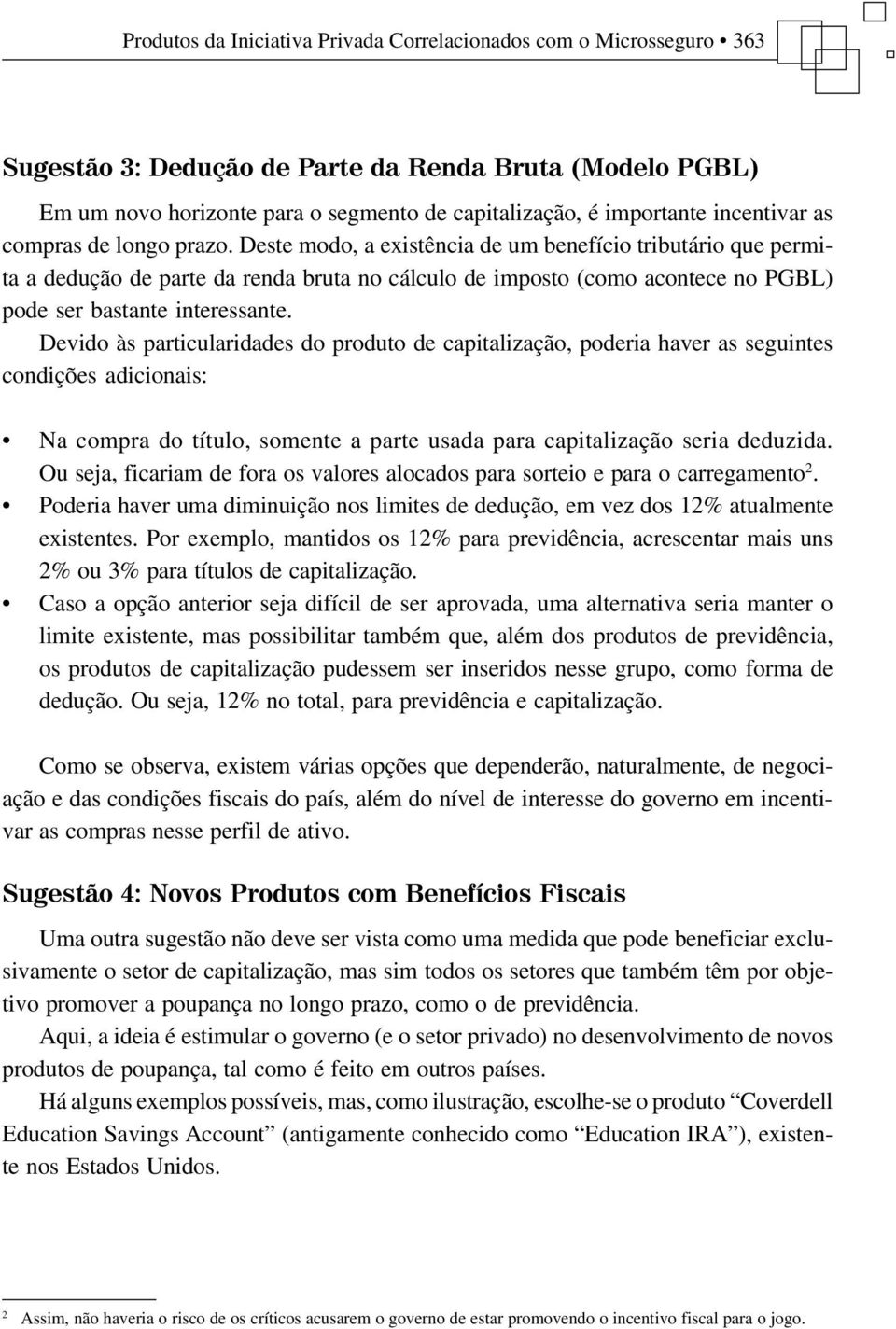 Deste modo, a existência de um benefício tributário que permita a dedução de parte da renda bruta no cálculo de imposto (como acontece no PGBL) pode ser bastante interessante.