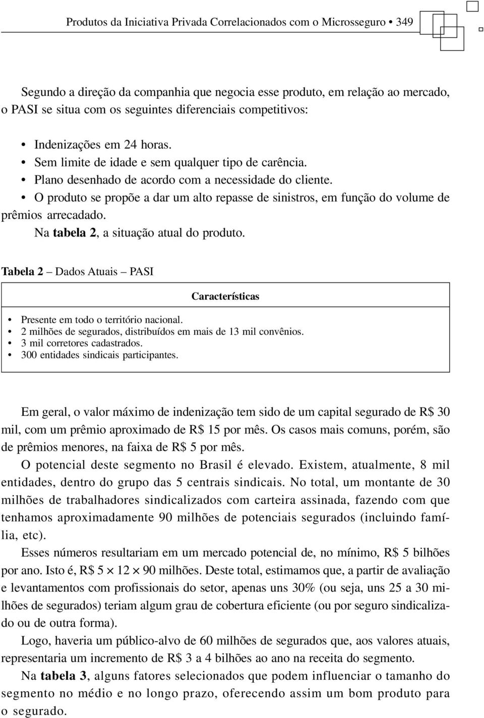 O produto se propõe a dar um alto repasse de sinistros, em função do volume de prêmios arrecadado. Na tabela 2, a situação atual do produto.