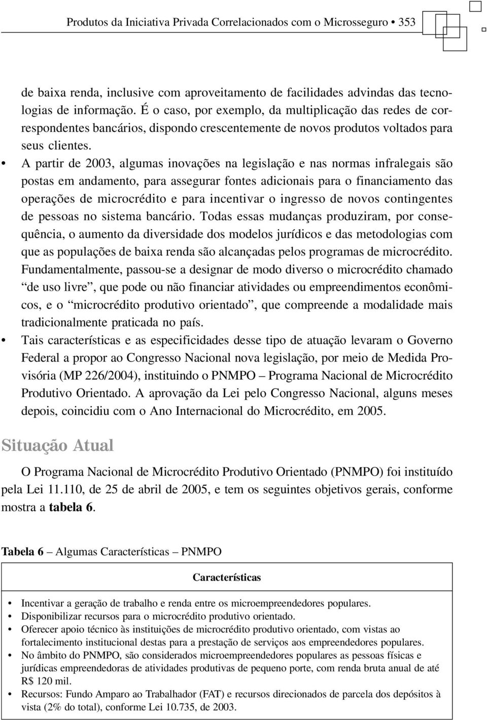 A partir de 2003, algumas inovações na legislação e nas normas infralegais são postas em andamento, para assegurar fontes adicionais para o financiamento das operações de microcrédito e para