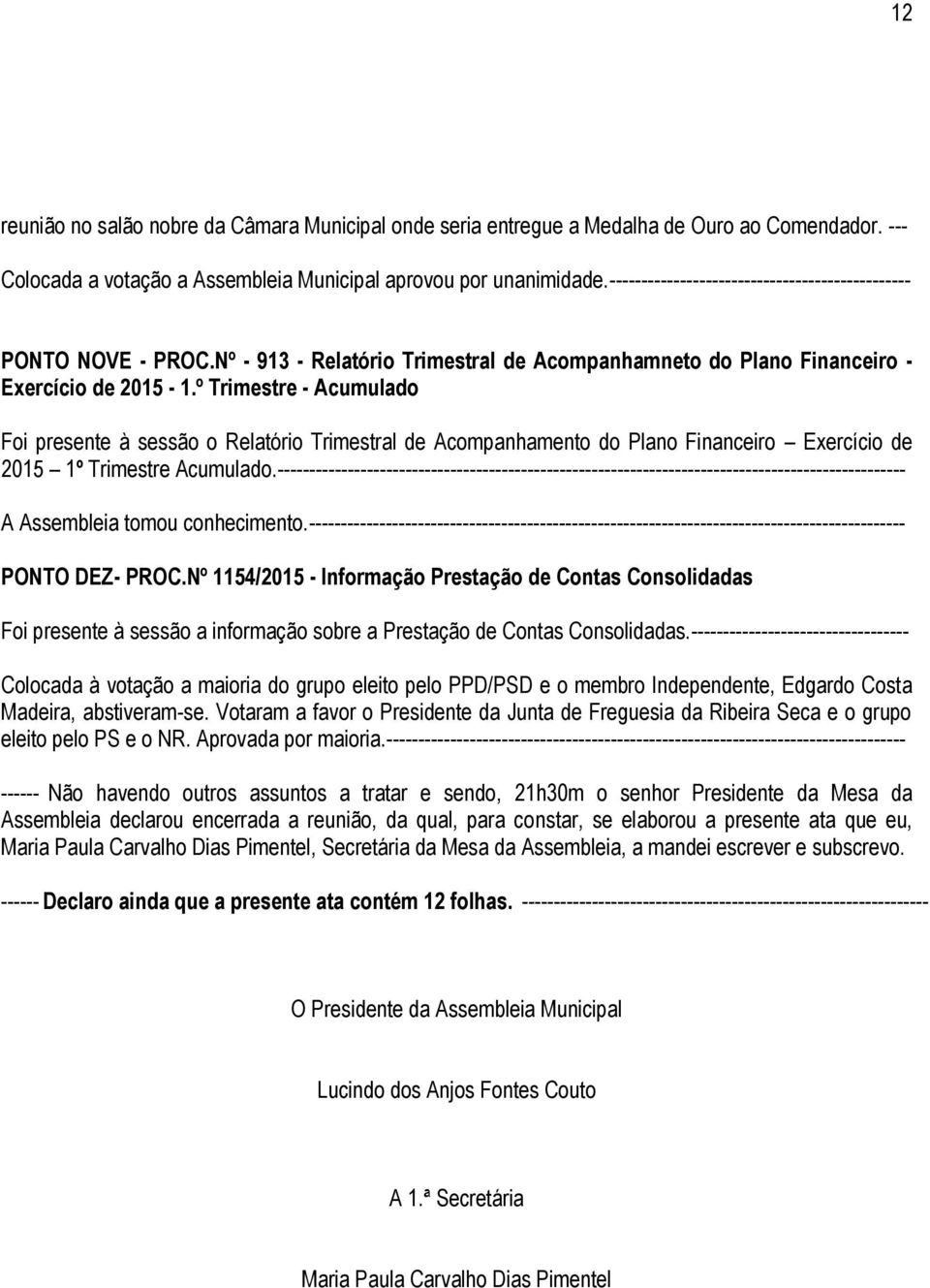 º Trimestre - Acumulado Foi presente à sessão o Relatório Trimestral de Acompanhamento do Plano Financeiro Exercício de 2015 1º Trimestre Acumulado.