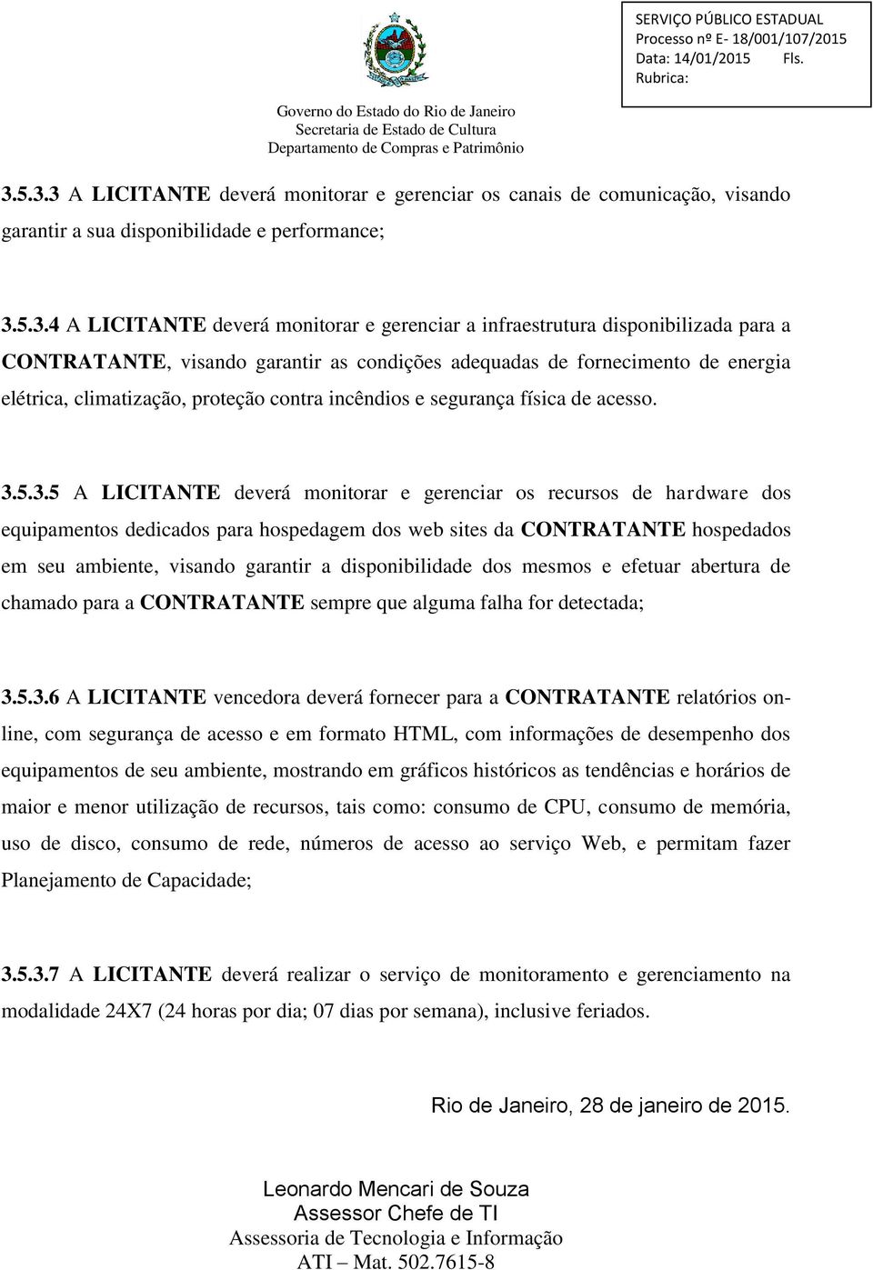 5.3.5 A LICITANTE deverá monitorar e gerenciar os recursos de hardware dos equipamentos dedicados para hospedagem dos web sites da CONTRATANTE hospedados em seu ambiente, visando garantir a