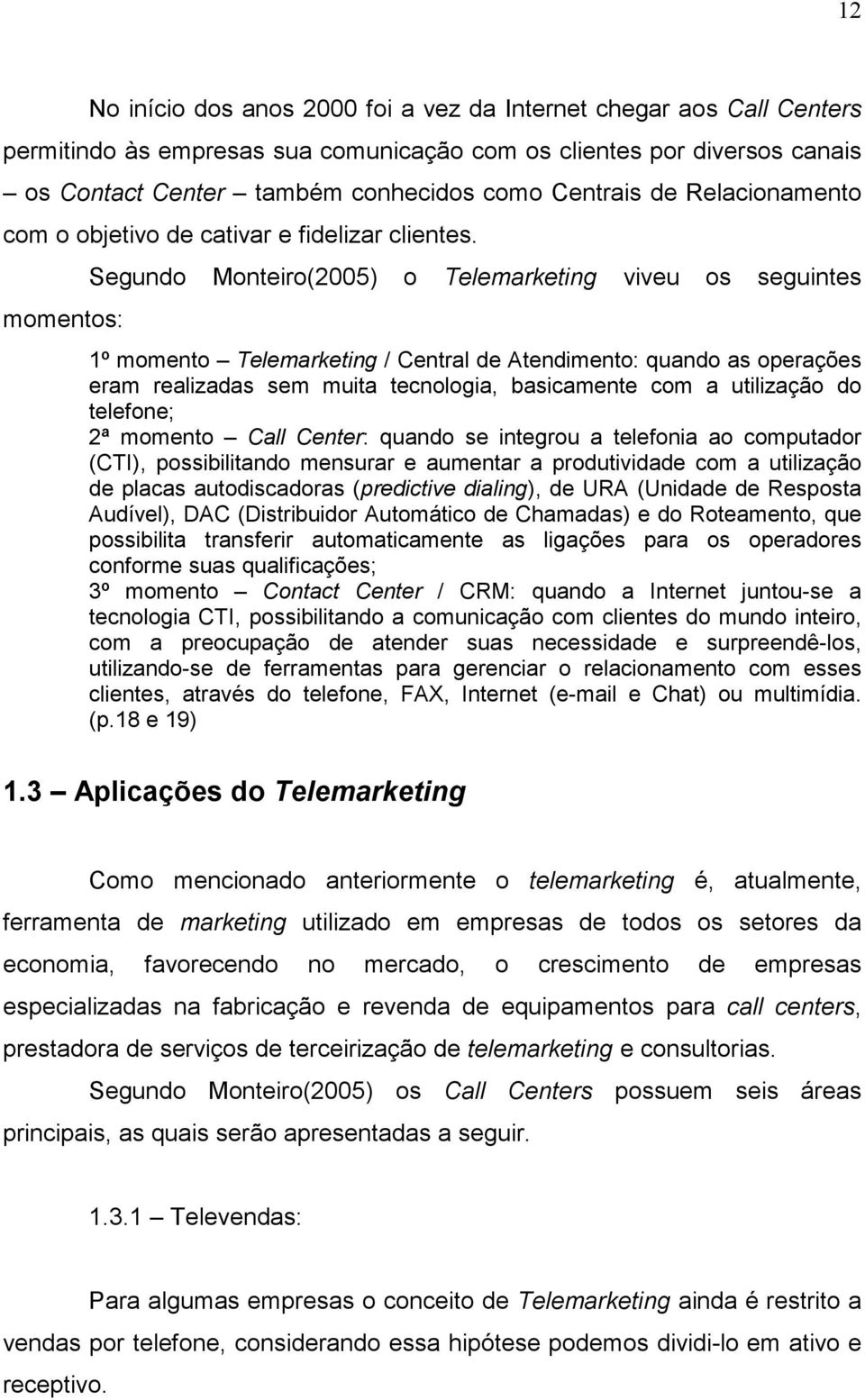 momentos: Segundo Monteiro(2005) o Telemarketing viveu os seguintes 1º momento Telemarketing / Central de Atendimento: quando as operações eram realizadas sem muita tecnologia, basicamente com a