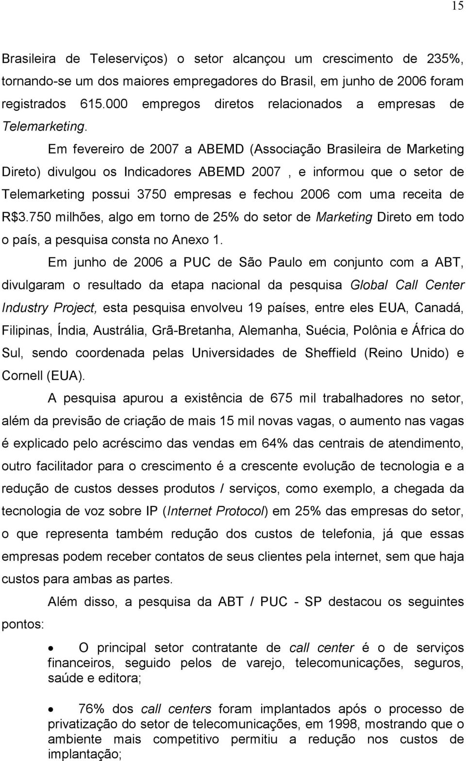 Em fevereiro de 2007 a ABEMD (Associação Brasileira de Marketing Direto) divulgou os Indicadores ABEMD 2007, e informou que o setor de Telemarketing possui 3750 empresas e fechou 2006 com uma receita