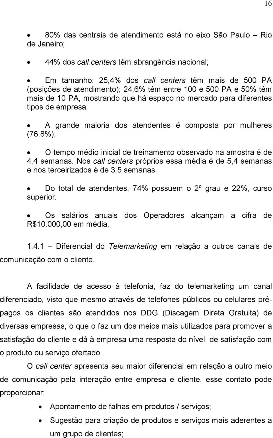 (76,8%); O tempo médio inicial de treinamento observado na amostra é de 4,4 semanas. Nos call centers próprios essa média é de 5,4 semanas e nos terceirizados é de 3,5 semanas.