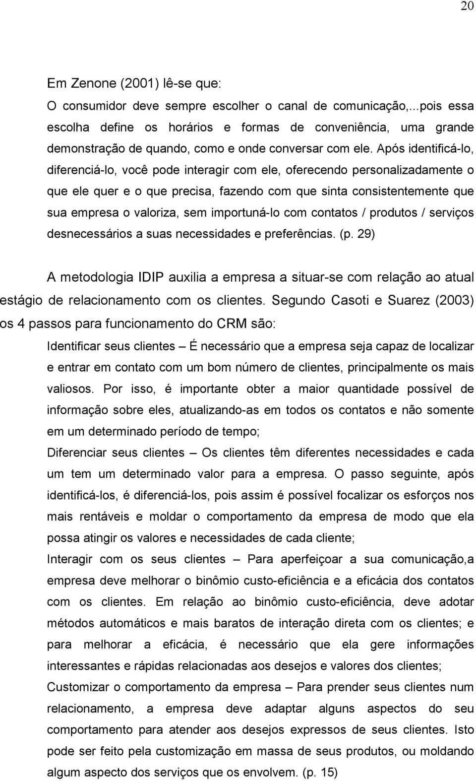 Após identificá-lo, diferenciá-lo, você pode interagir com ele, oferecendo personalizadamente o que ele quer e o que precisa, fazendo com que sinta consistentemente que sua empresa o valoriza, sem