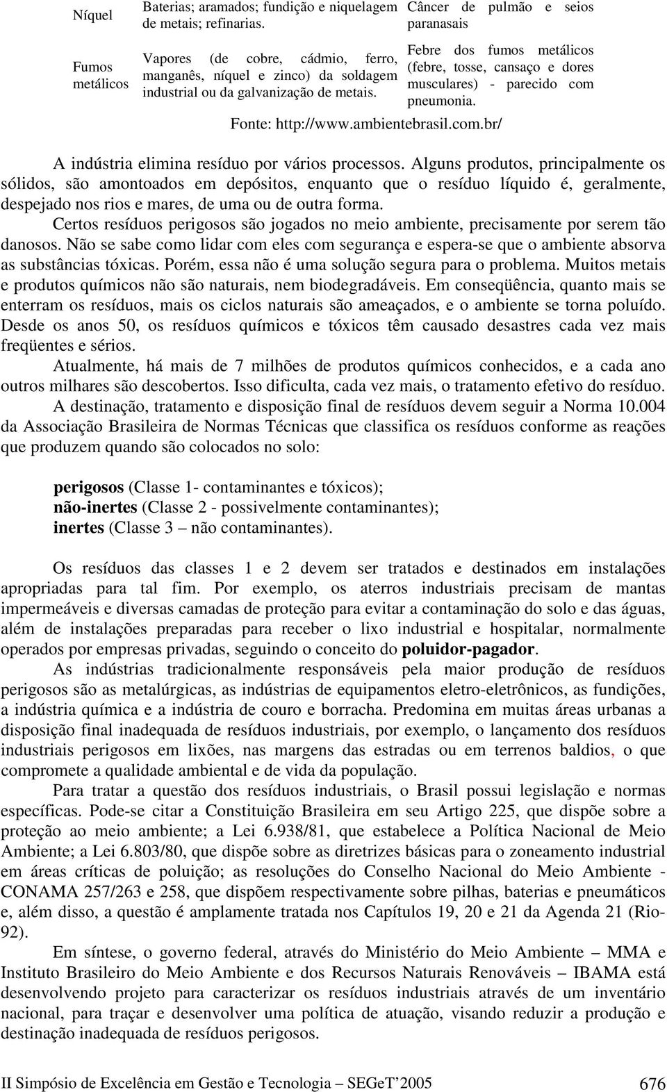 Febre dos fumos metálicos (febre, tosse, cansaço e dores musculares) - parecido com pneumonia. Fonte: http://www.ambientebrasil.com.br/ A indústria elimina resíduo por vários processos.