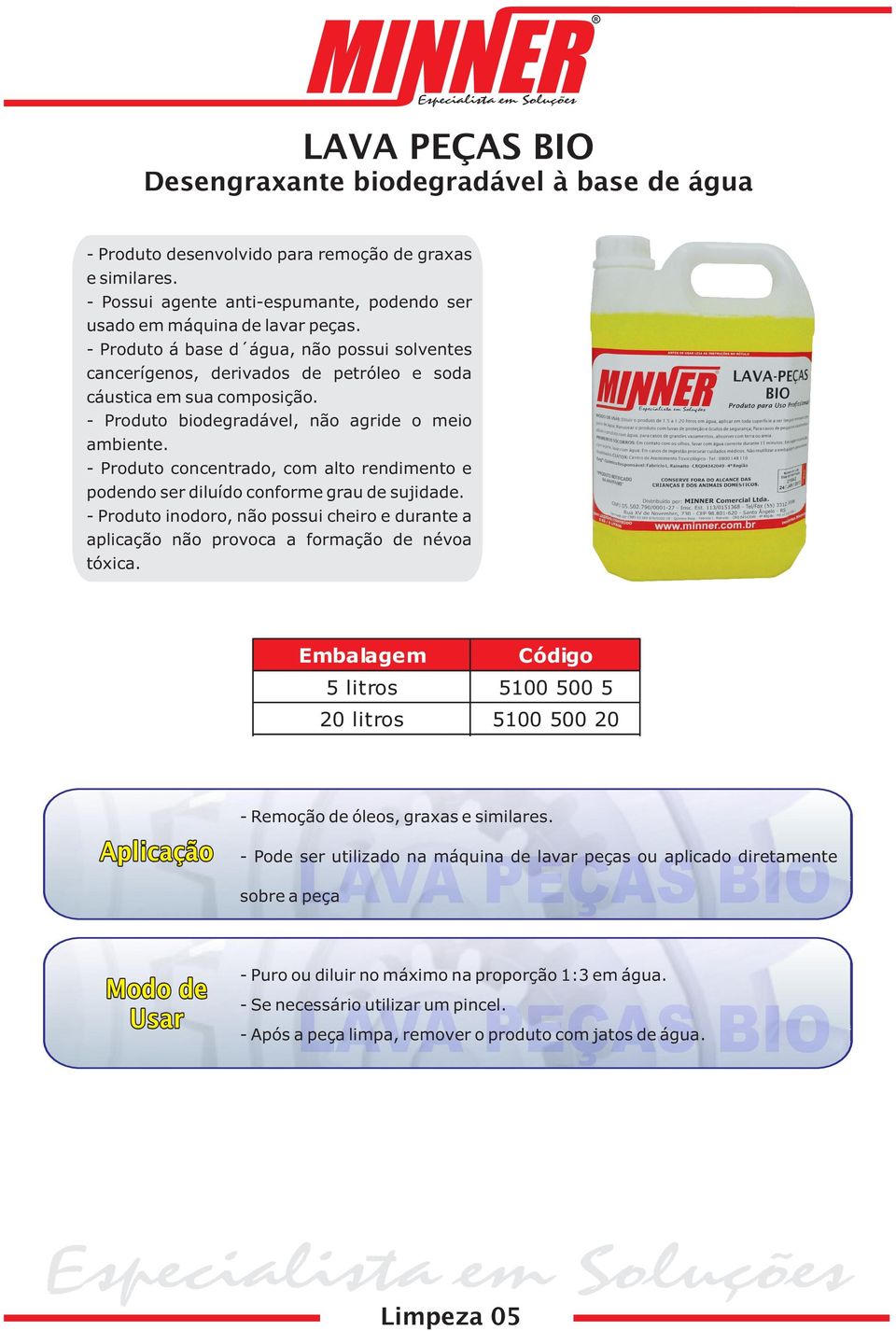 - Produto concentrado, com alto rendimento e podendo ser diluído conforme grau de sujidade. - Produto inodoro, não possui cheiro e durante a aplicação não provoca a formação de névoa tóxica.