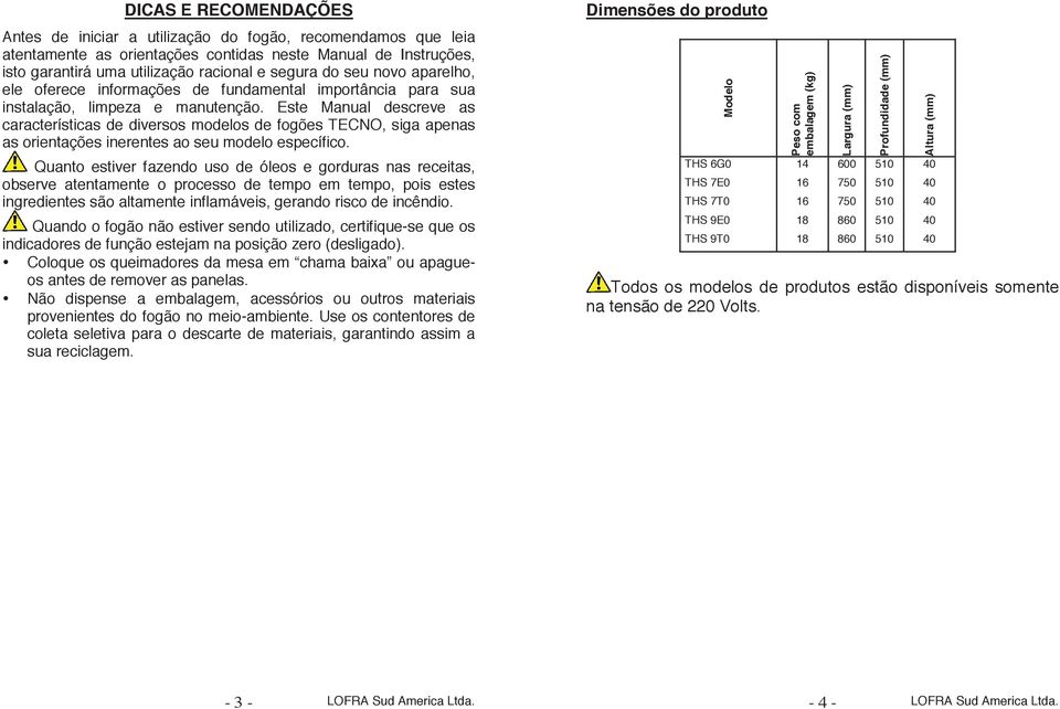 Este Manual descreve as características de diversos modelos de fogões TECNO, siga apenas as orientações inerentes ao seu modelo específico.